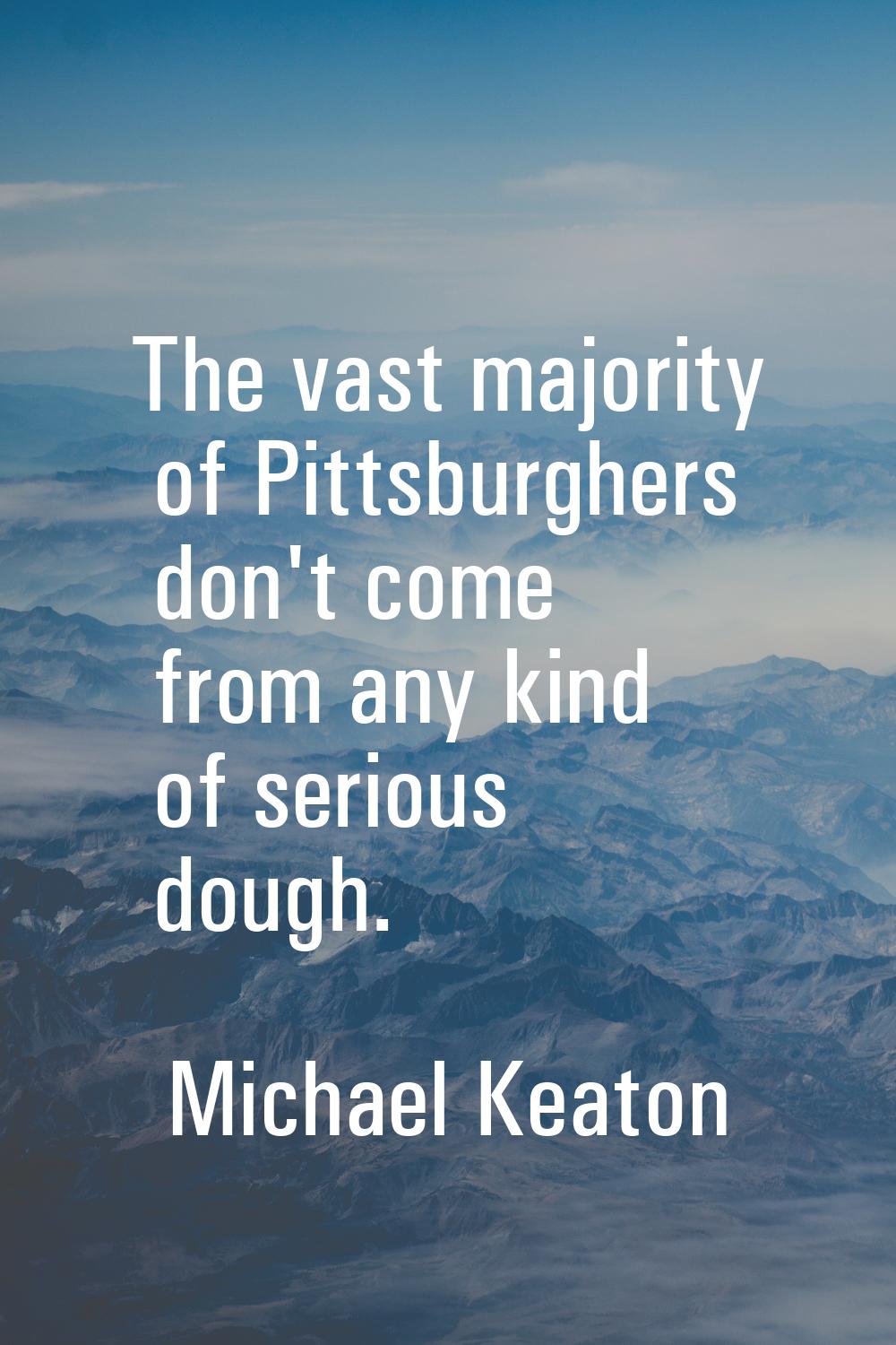 The vast majority of Pittsburghers don't come from any kind of serious dough.