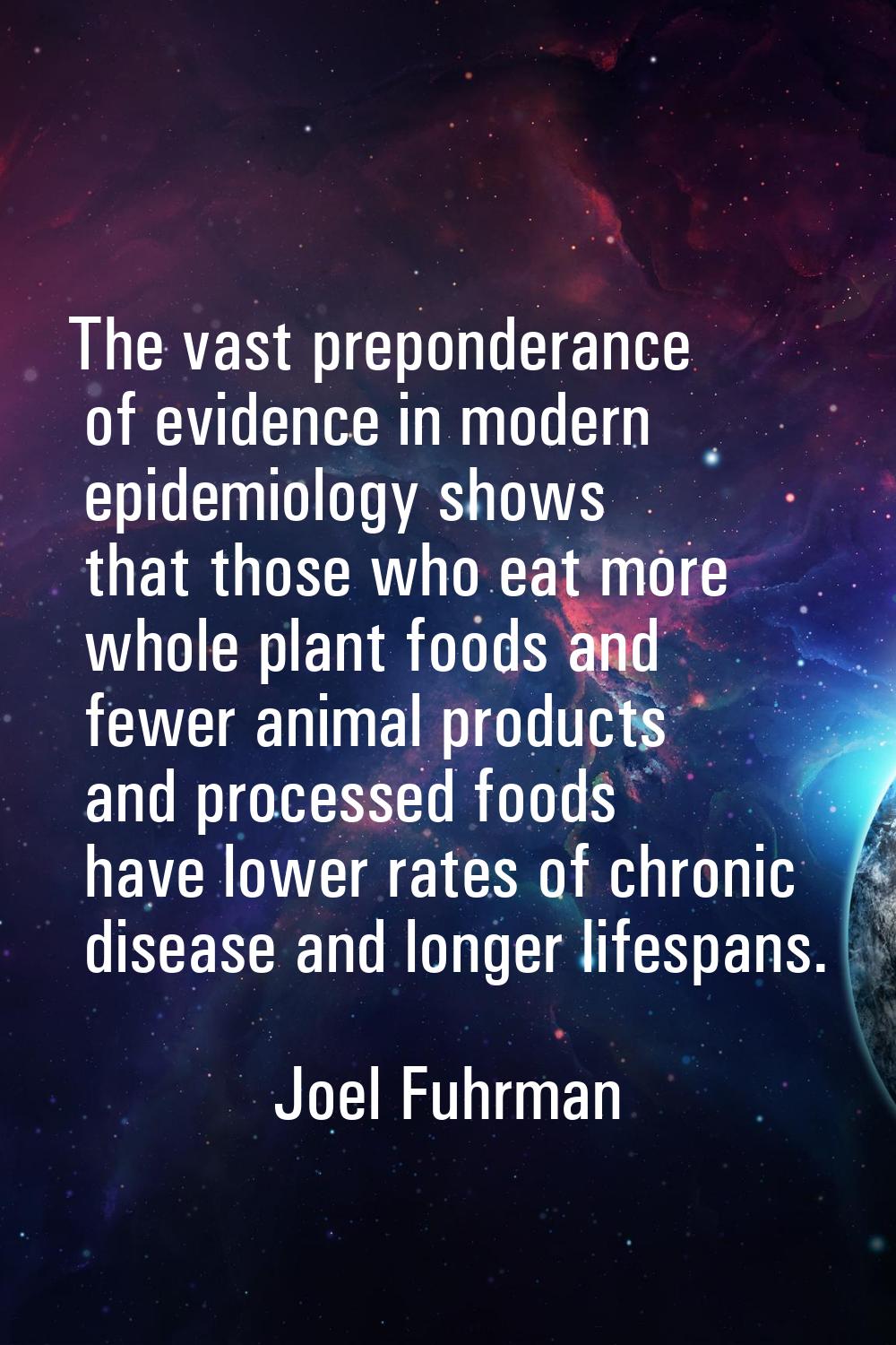 The vast preponderance of evidence in modern epidemiology shows that those who eat more whole plant