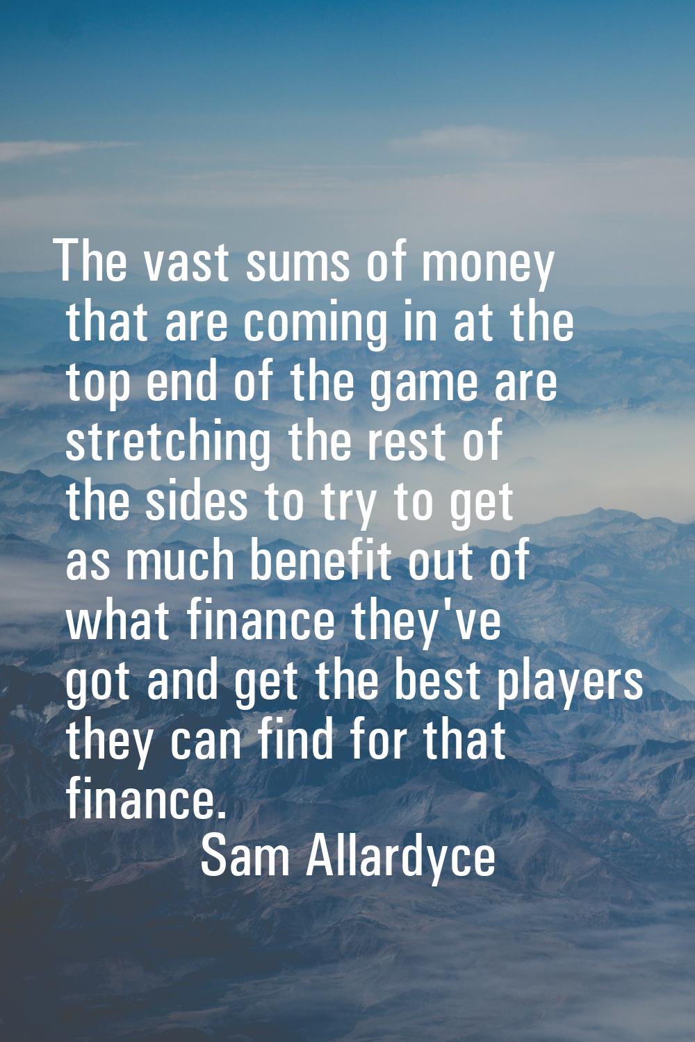 The vast sums of money that are coming in at the top end of the game are stretching the rest of the
