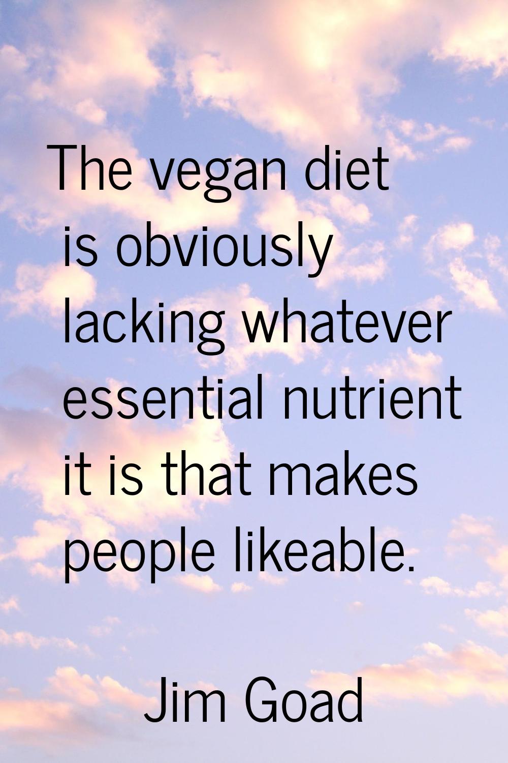 The vegan diet is obviously lacking whatever essential nutrient it is that makes people likeable.