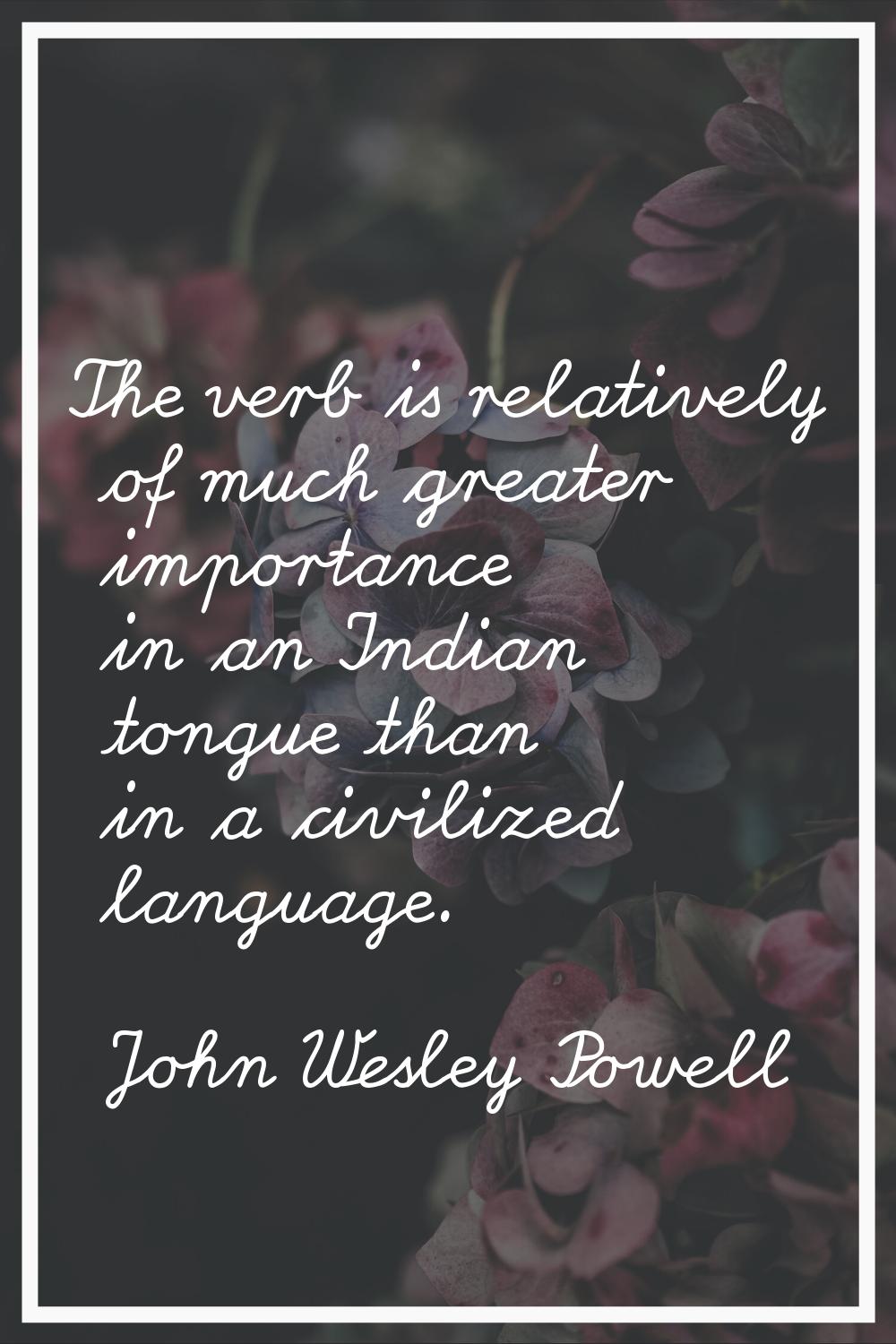 The verb is relatively of much greater importance in an Indian tongue than in a civilized language.
