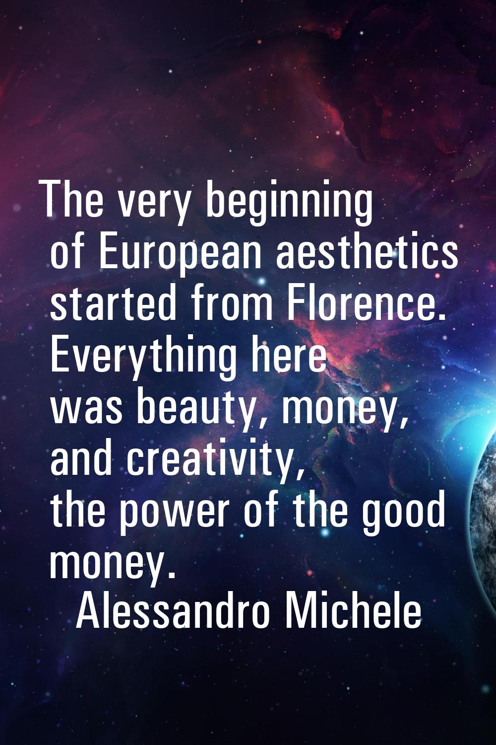 The very beginning of European aesthetics started from Florence. Everything here was beauty, money,