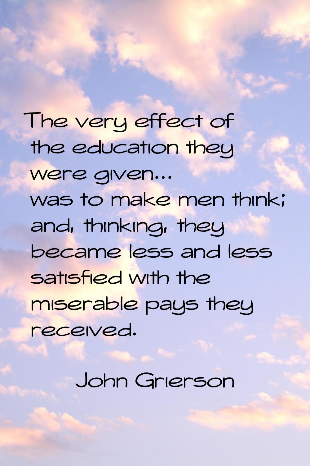 The very effect of the education they were given... was to make men think; and, thinking, they beca