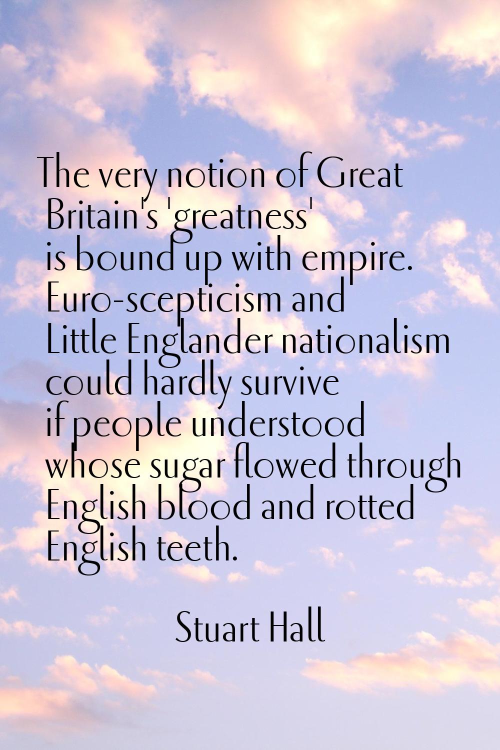 The very notion of Great Britain's 'greatness' is bound up with empire. Euro-scepticism and Little 
