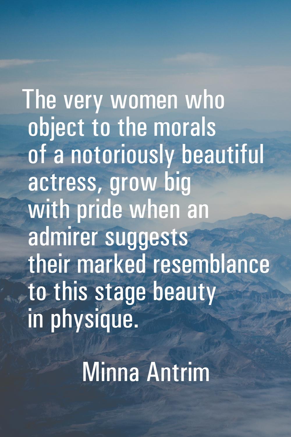 The very women who object to the morals of a notoriously beautiful actress, grow big with pride whe