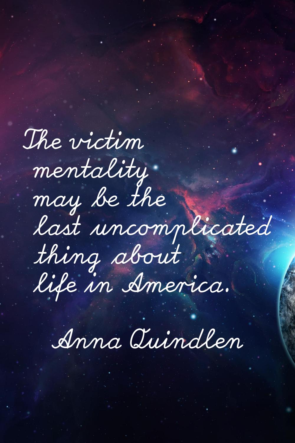 The victim mentality may be the last uncomplicated thing about life in America.