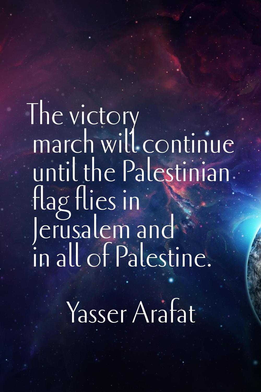 The victory march will continue until the Palestinian flag flies in Jerusalem and in all of Palesti