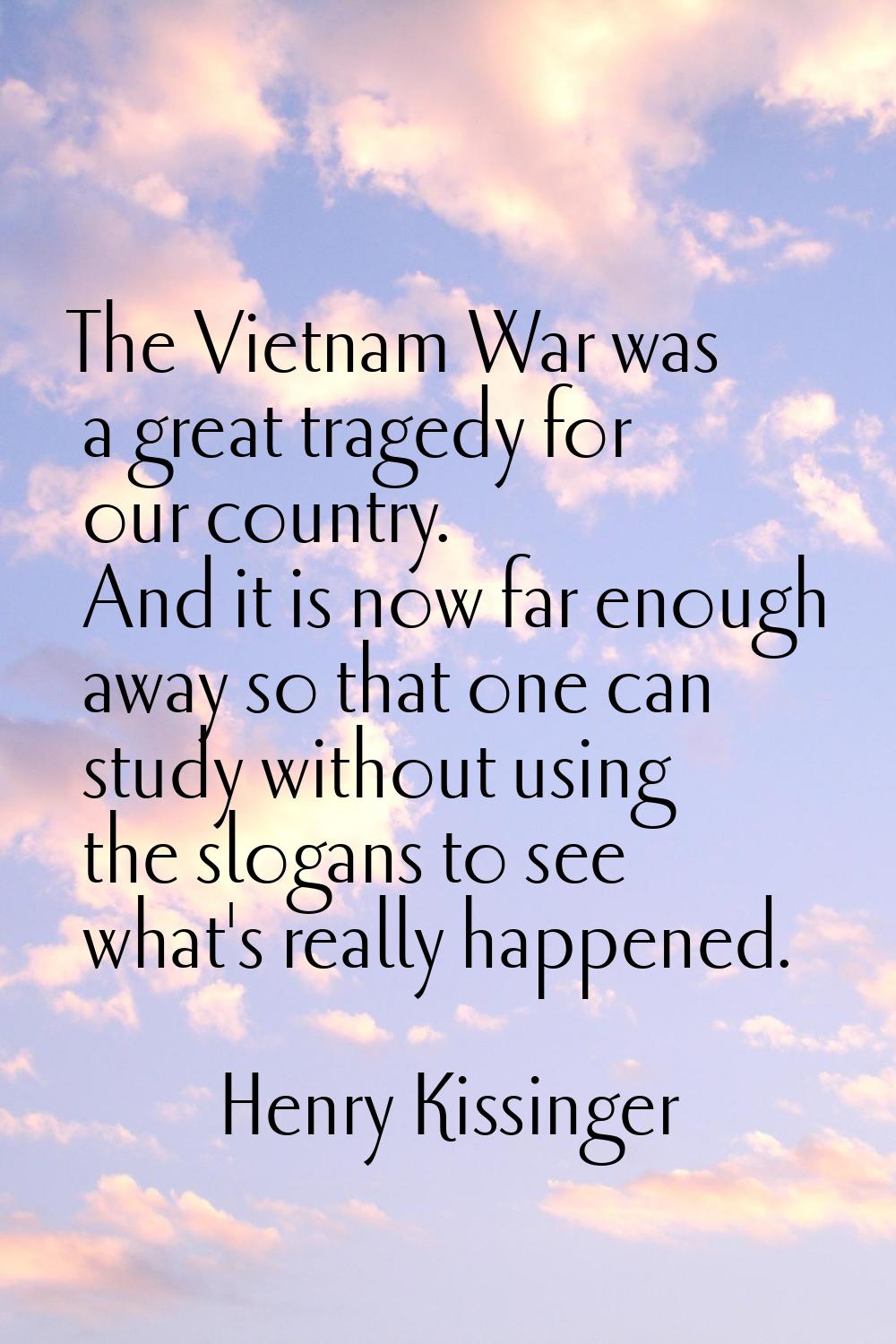 The Vietnam War was a great tragedy for our country. And it is now far enough away so that one can 
