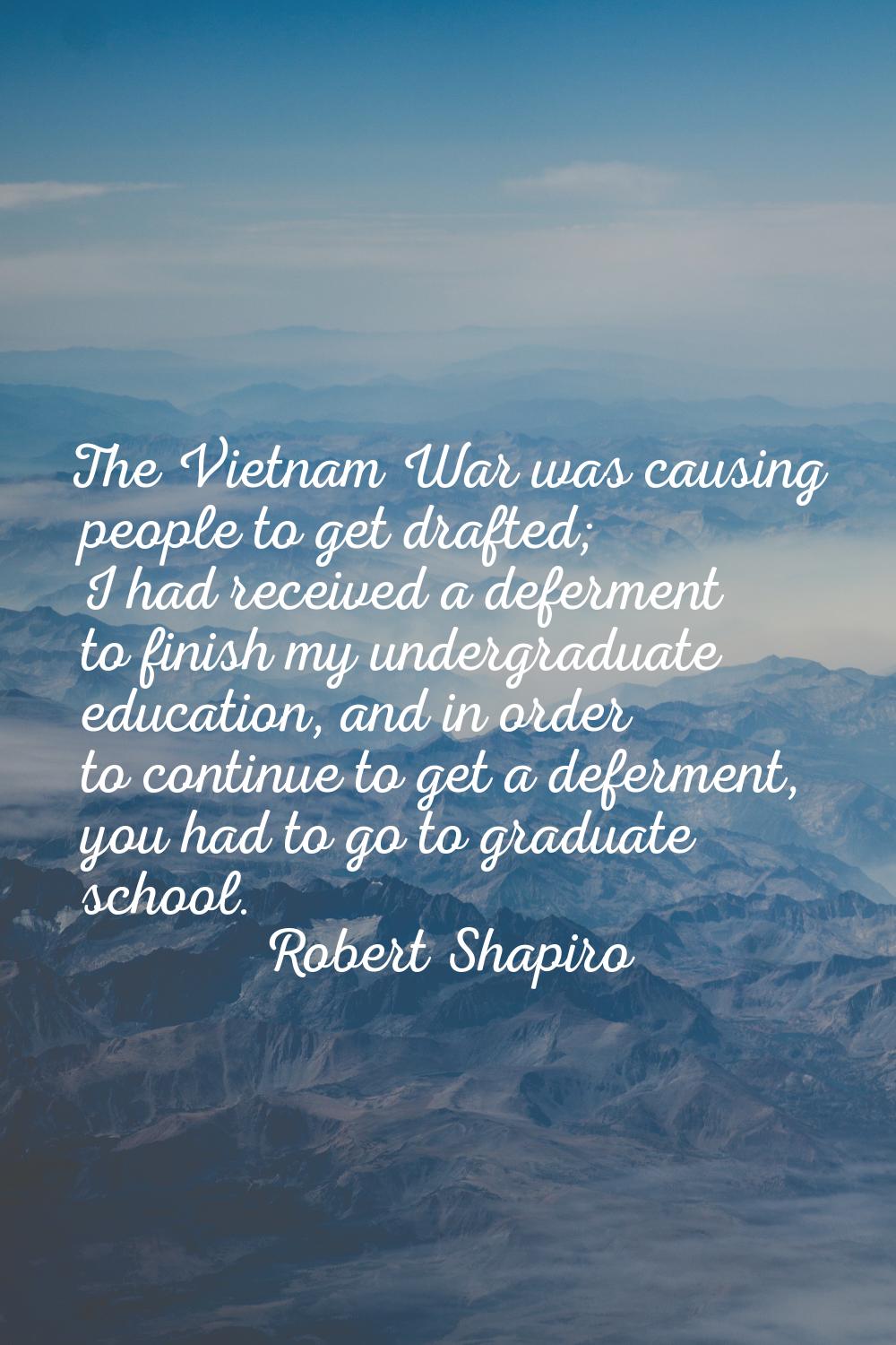 The Vietnam War was causing people to get drafted; I had received a deferment to finish my undergra