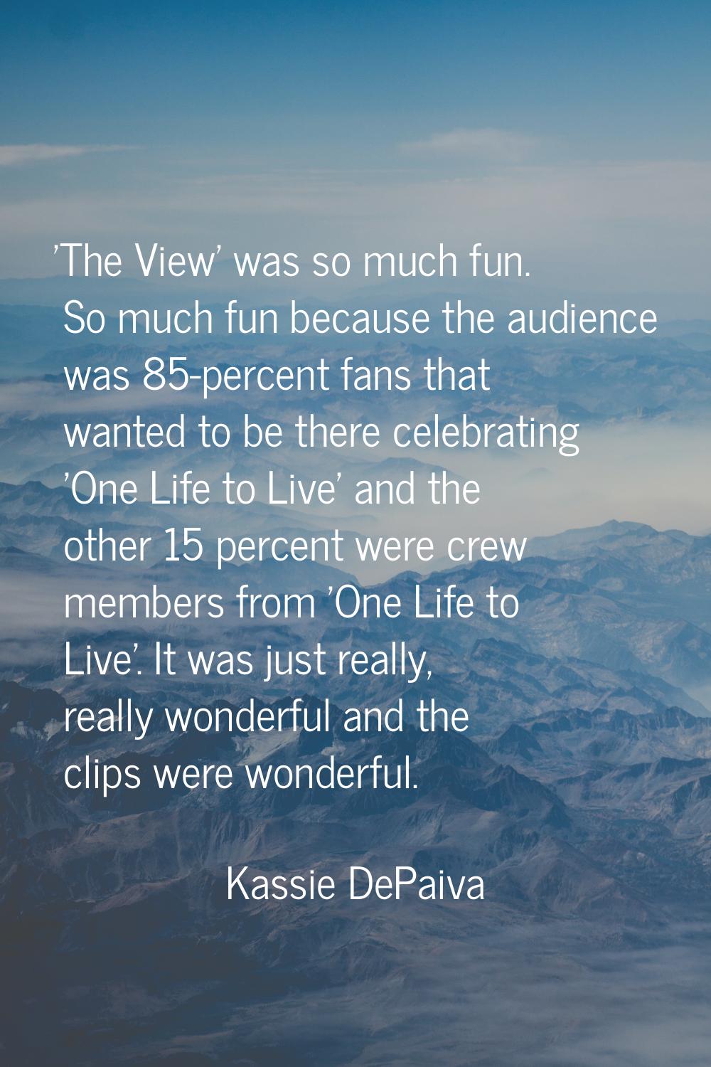 'The View' was so much fun. So much fun because the audience was 85-percent fans that wanted to be 