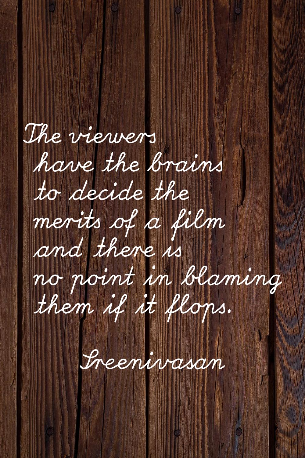 The viewers have the brains to decide the merits of a film and there is no point in blaming them if