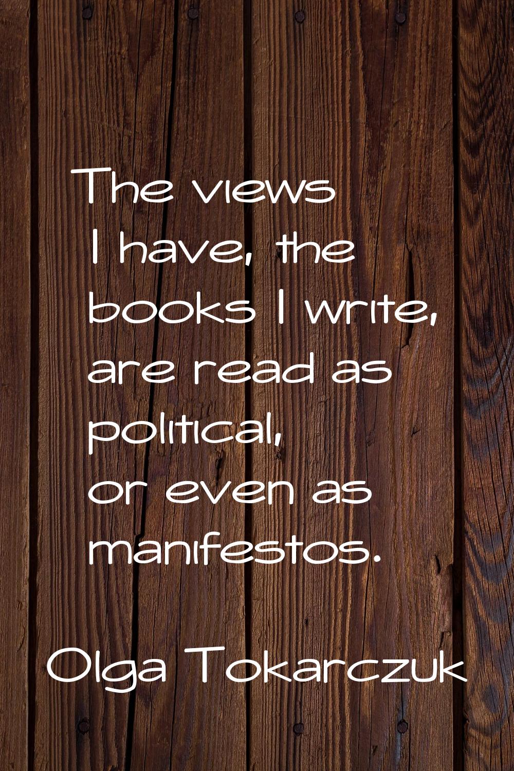 The views I have, the books I write, are read as political, or even as manifestos.