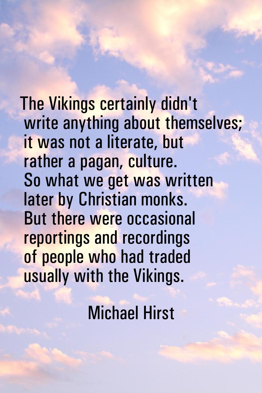 The Vikings certainly didn't write anything about themselves; it was not a literate, but rather a p