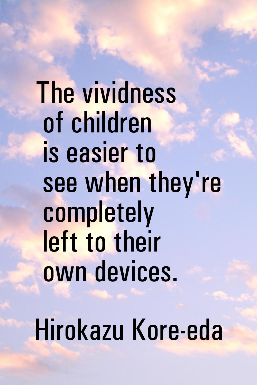 The vividness of children is easier to see when they're completely left to their own devices.