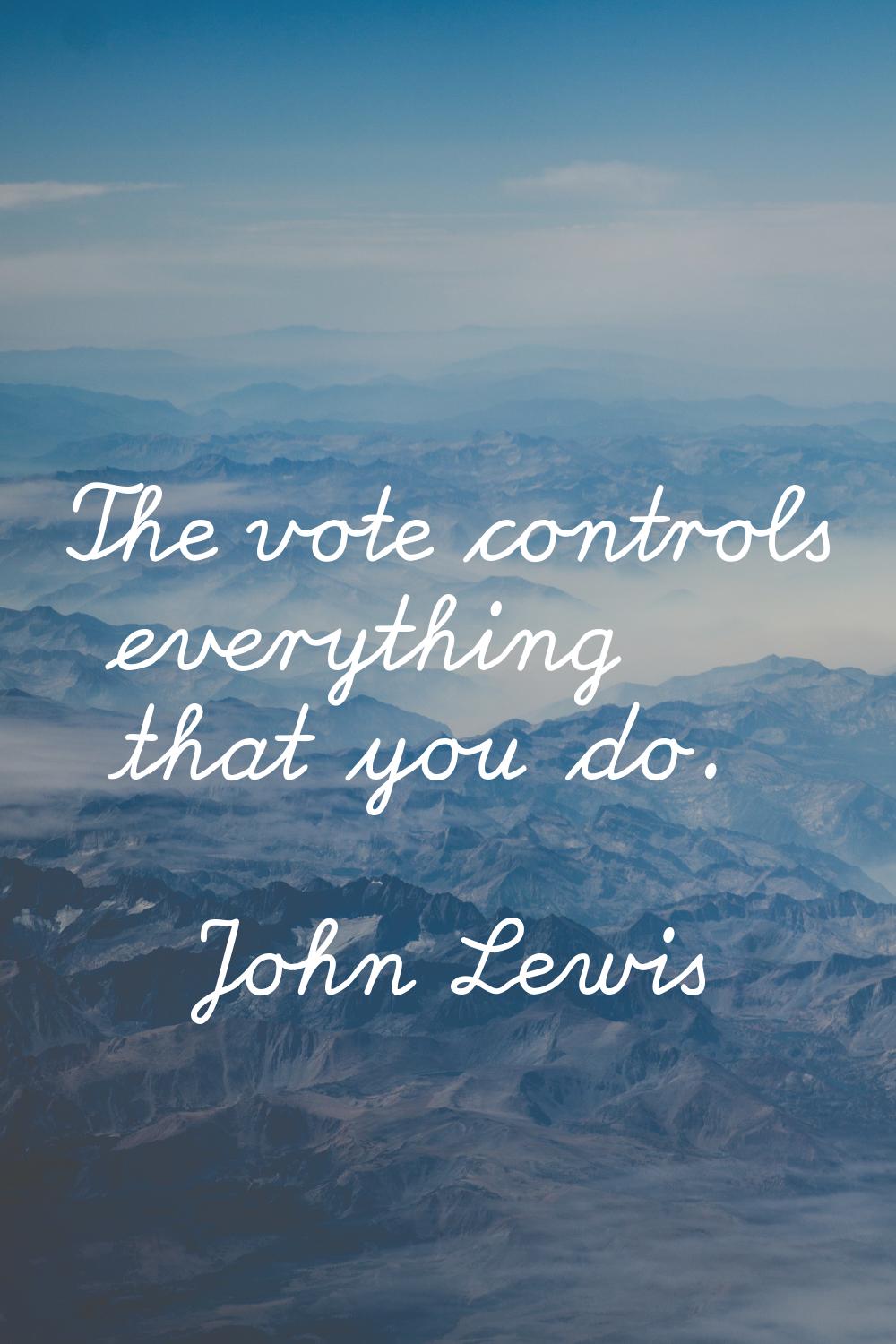 The vote controls everything that you do.