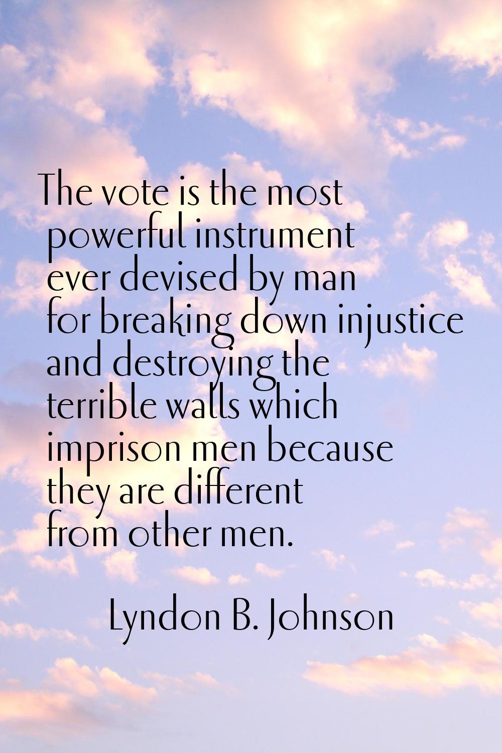 The vote is the most powerful instrument ever devised by man for breaking down injustice and destro