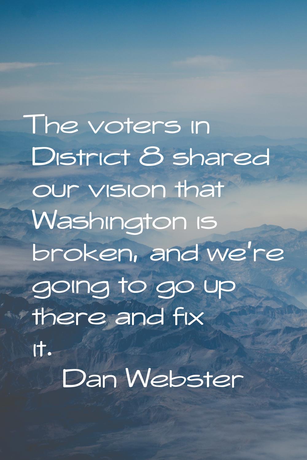 The voters in District 8 shared our vision that Washington is broken, and we're going to go up ther