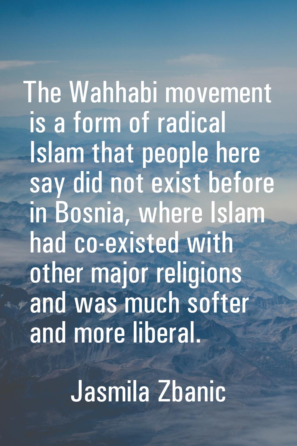 The Wahhabi movement is a form of radical Islam that people here say did not exist before in Bosnia