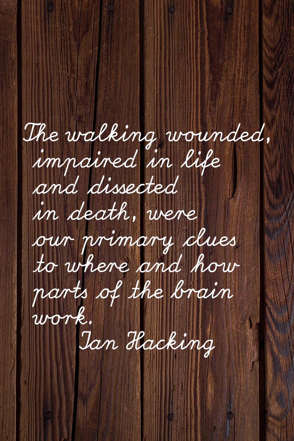 The walking wounded, impaired in life and dissected in death, were our primary clues to where and h