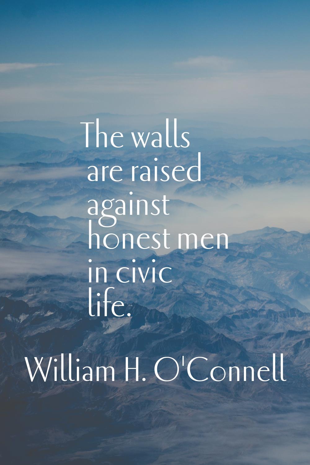 The walls are raised against honest men in civic life.