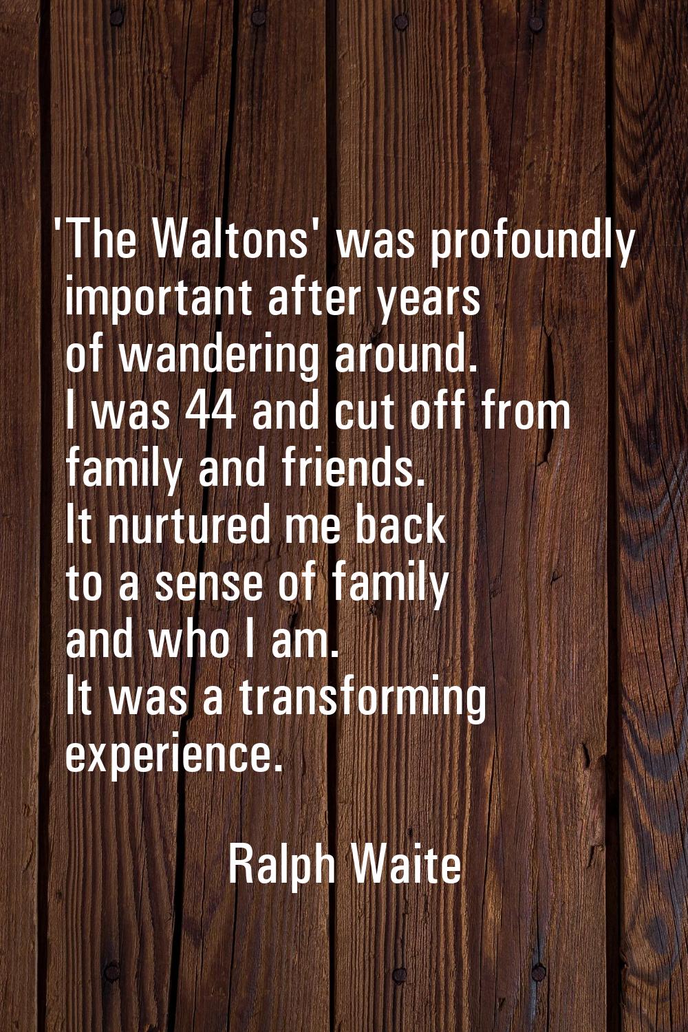 'The Waltons' was profoundly important after years of wandering around. I was 44 and cut off from f
