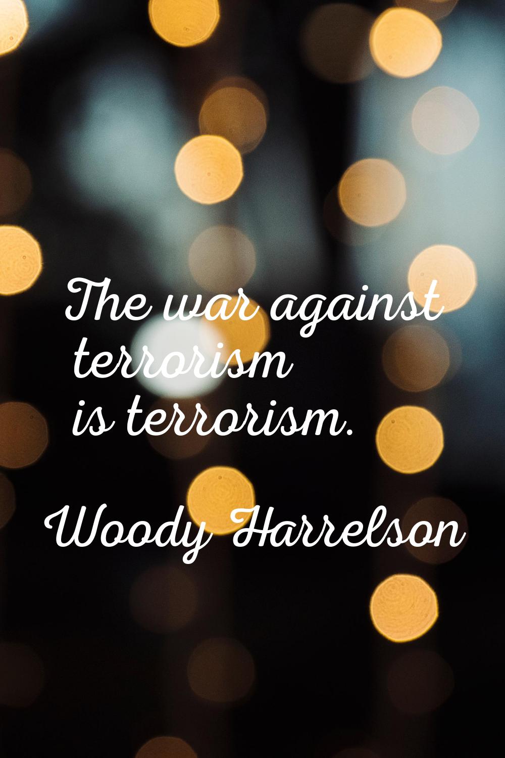 The war against terrorism is terrorism.