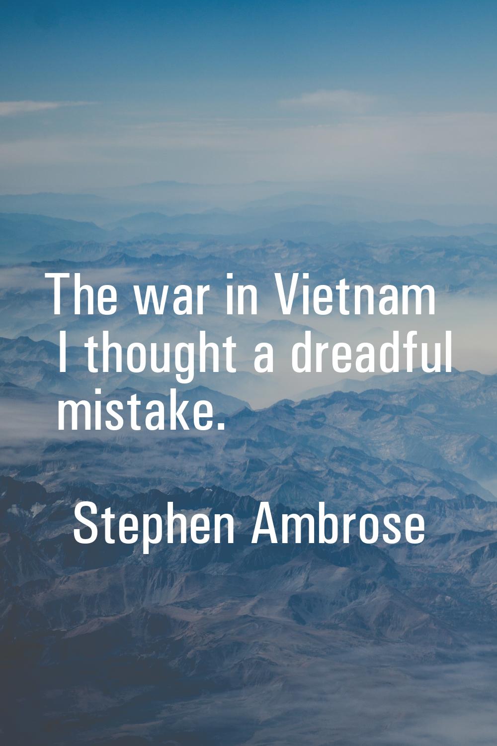The war in Vietnam I thought a dreadful mistake.