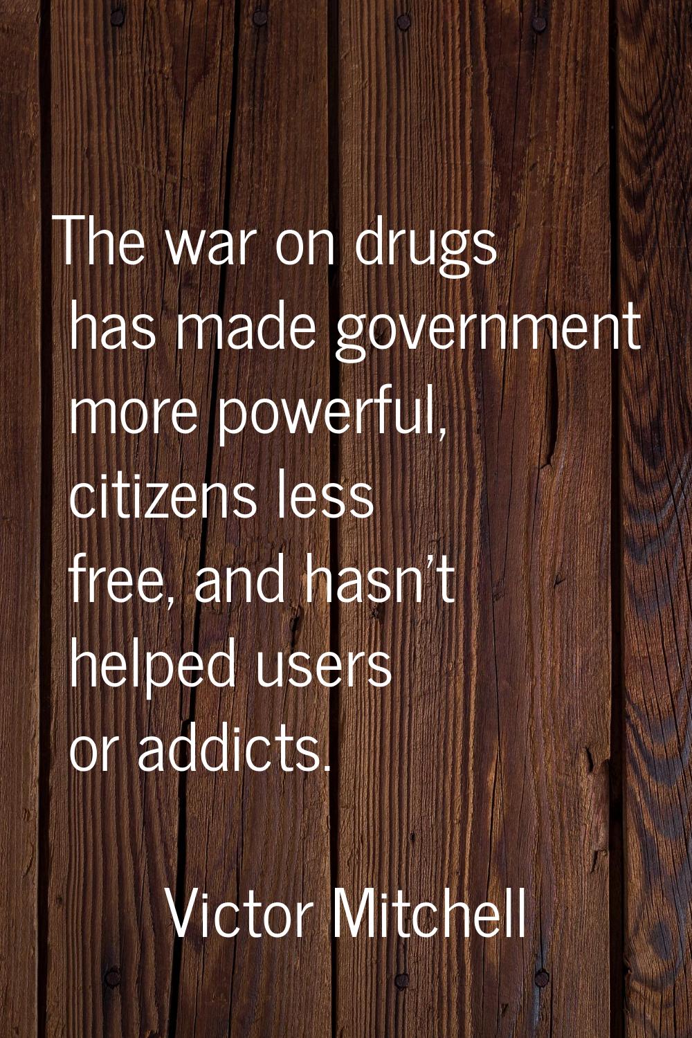 The war on drugs has made government more powerful, citizens less free, and hasn't helped users or 