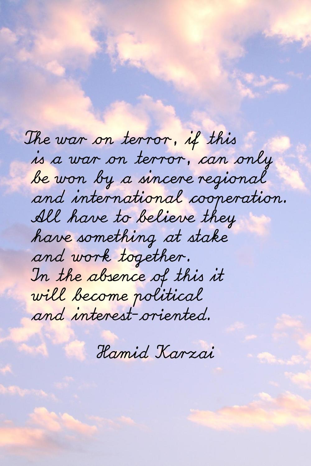 The war on terror, if this is a war on terror, can only be won by a sincere regional and internatio