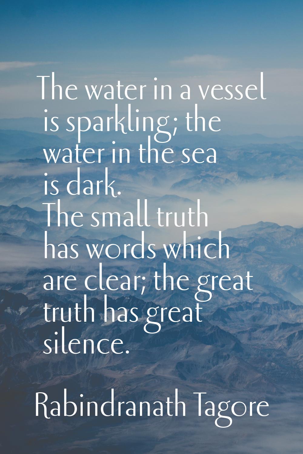 The water in a vessel is sparkling; the water in the sea is dark. The small truth has words which a
