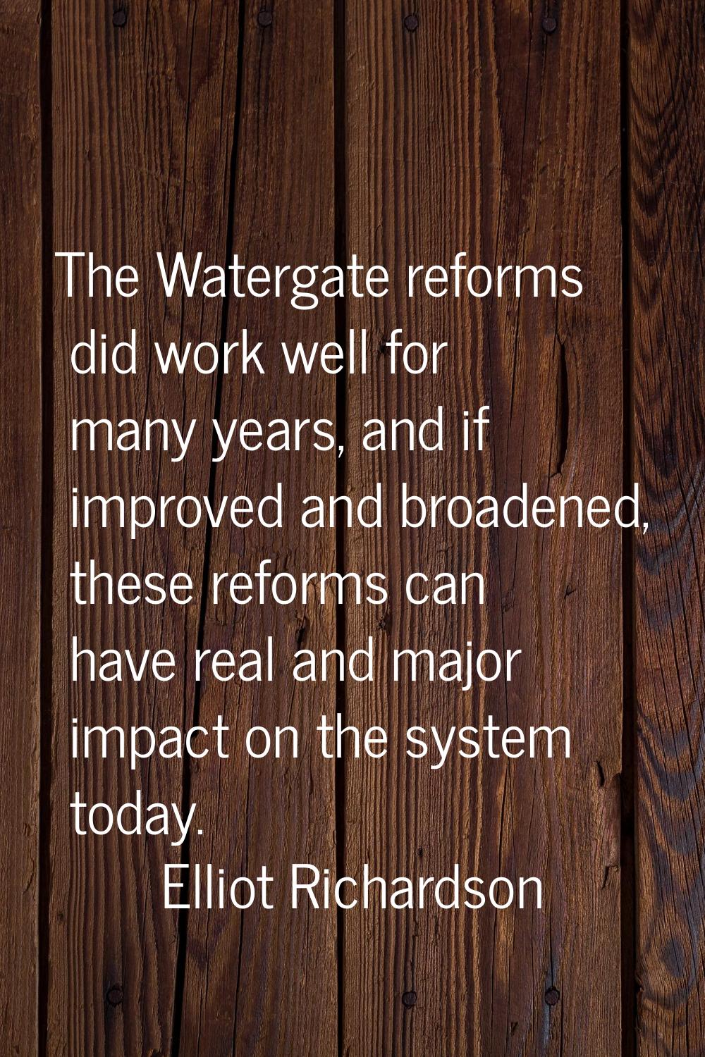The Watergate reforms did work well for many years, and if improved and broadened, these reforms ca