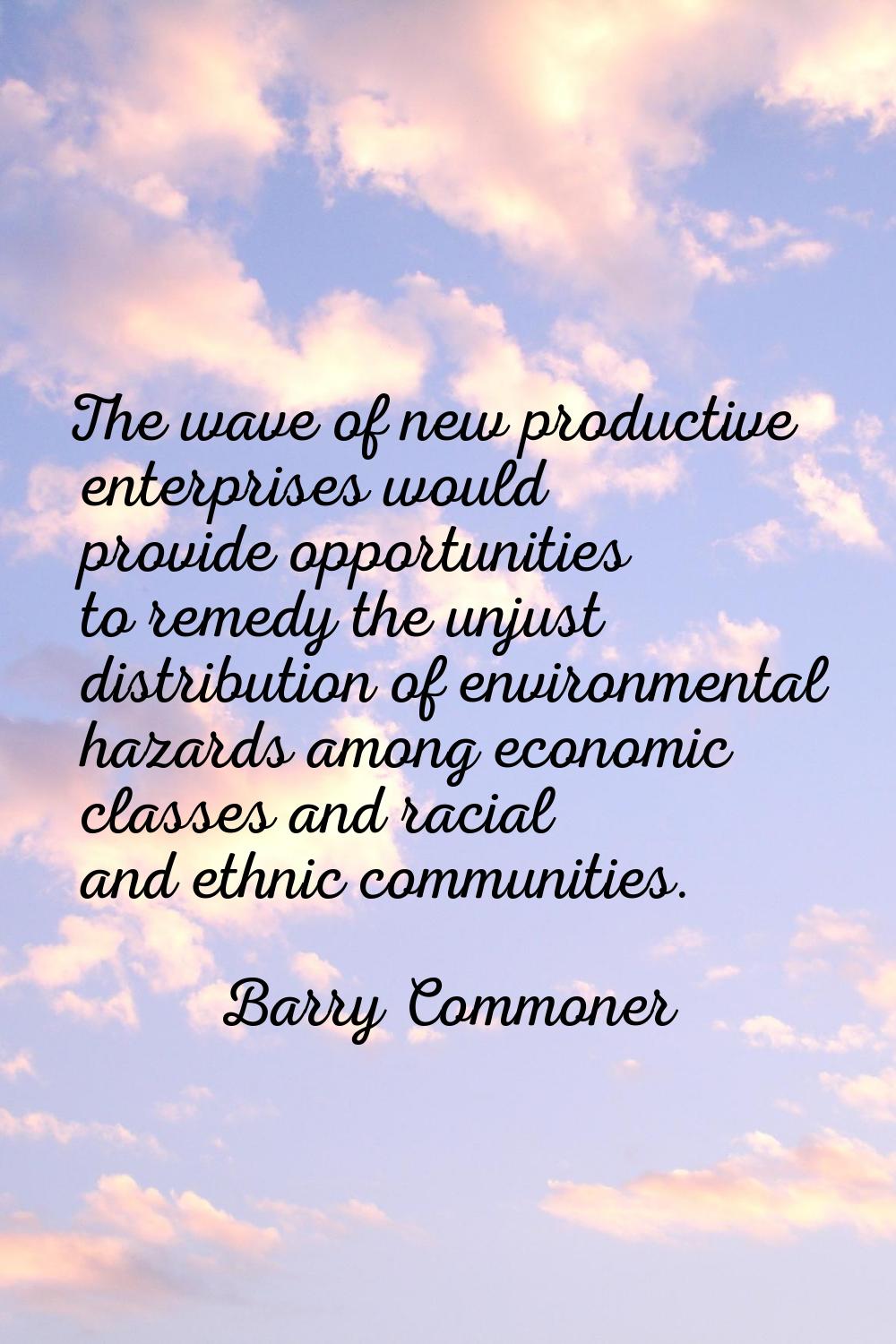 The wave of new productive enterprises would provide opportunities to remedy the unjust distributio