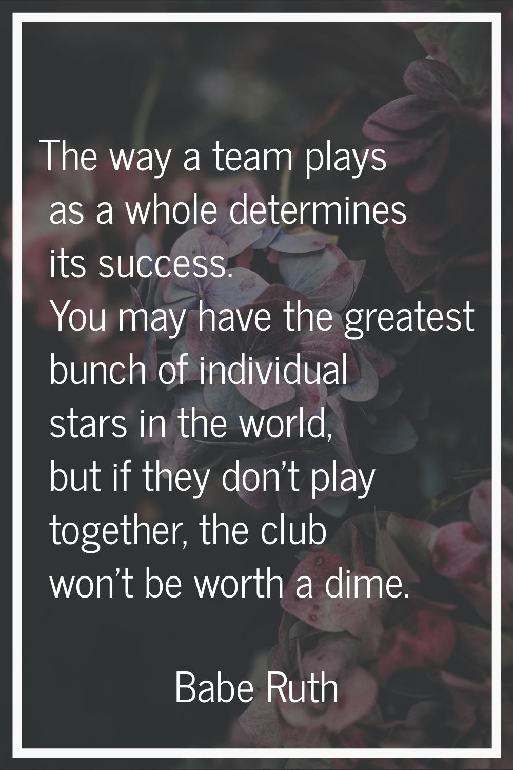 The way a team plays as a whole determines its success. You may have the greatest bunch of individu