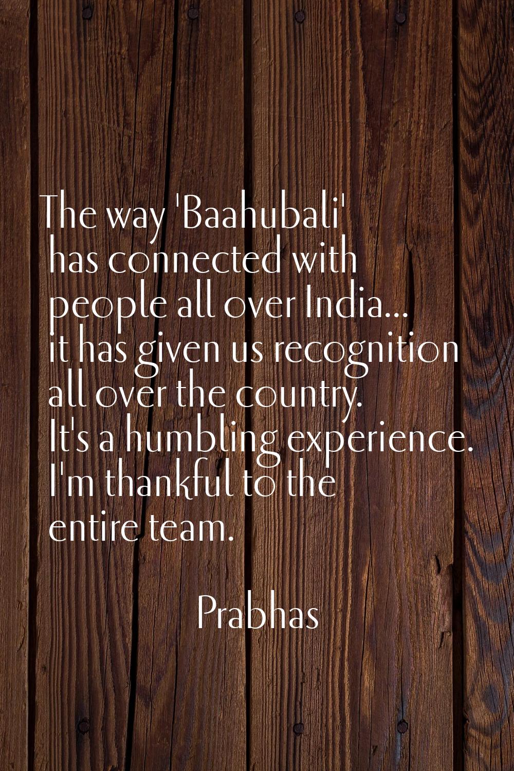 The way 'Baahubali' has connected with people all over India... it has given us recognition all ove