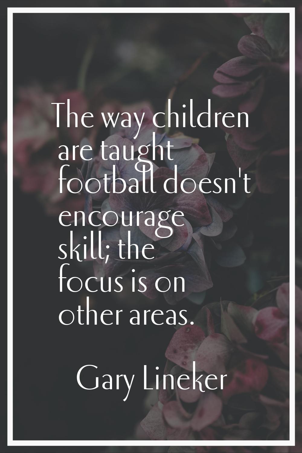 The way children are taught football doesn't encourage skill; the focus is on other areas.