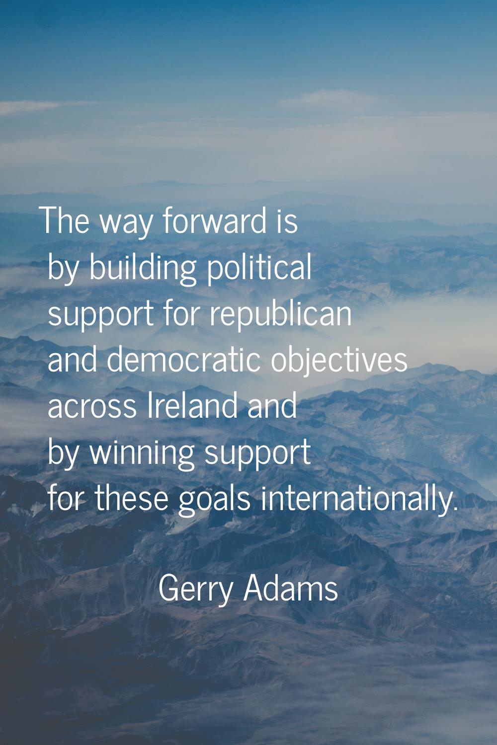 The way forward is by building political support for republican and democratic objectives across Ir