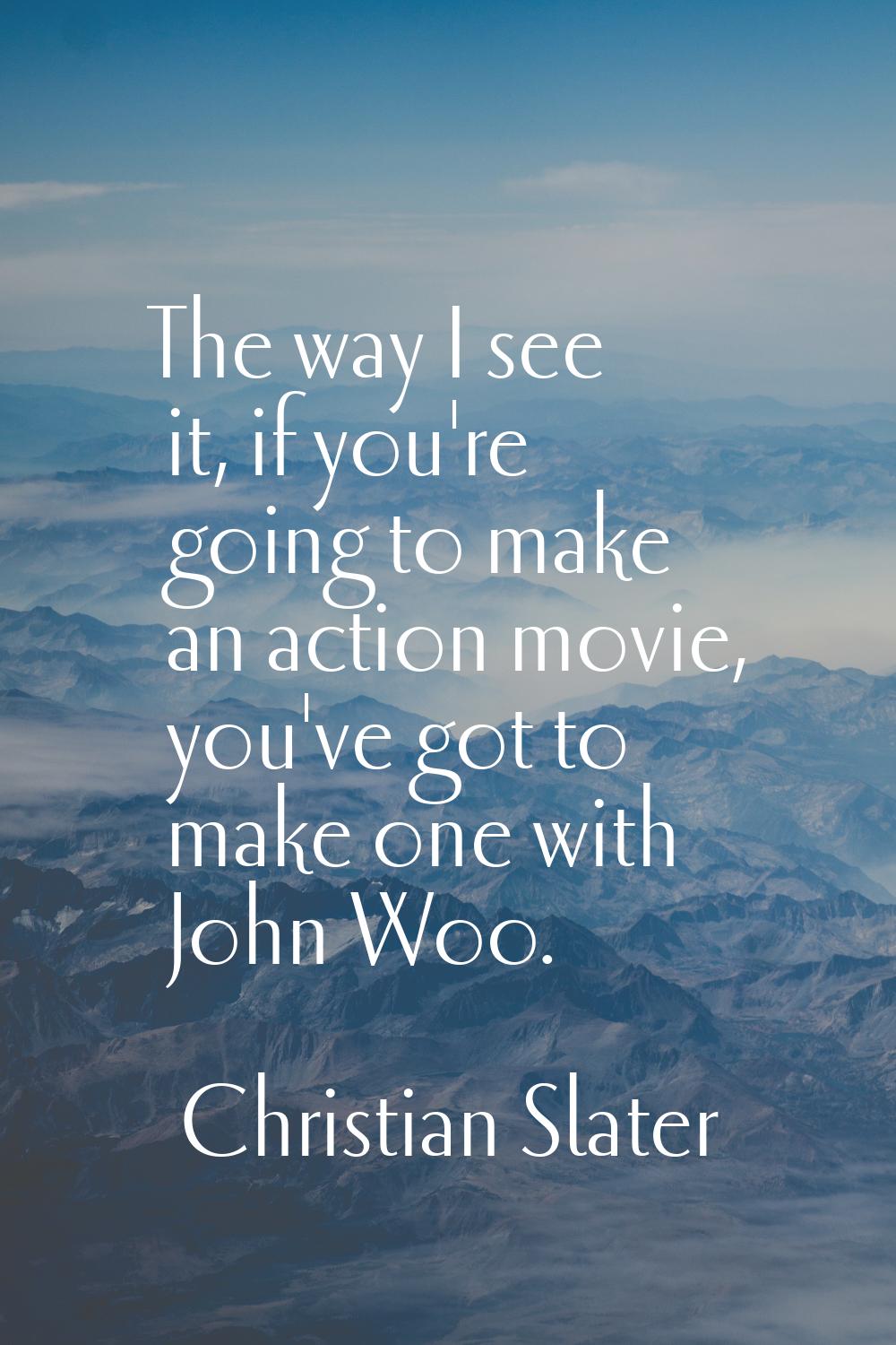 The way I see it, if you're going to make an action movie, you've got to make one with John Woo.