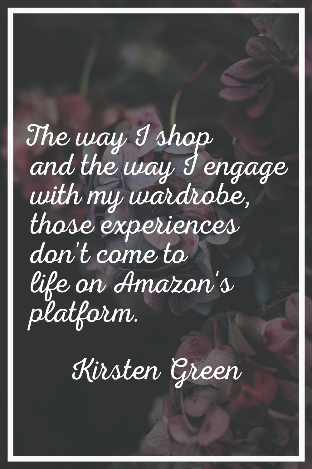 The way I shop and the way I engage with my wardrobe, those experiences don't come to life on Amazo