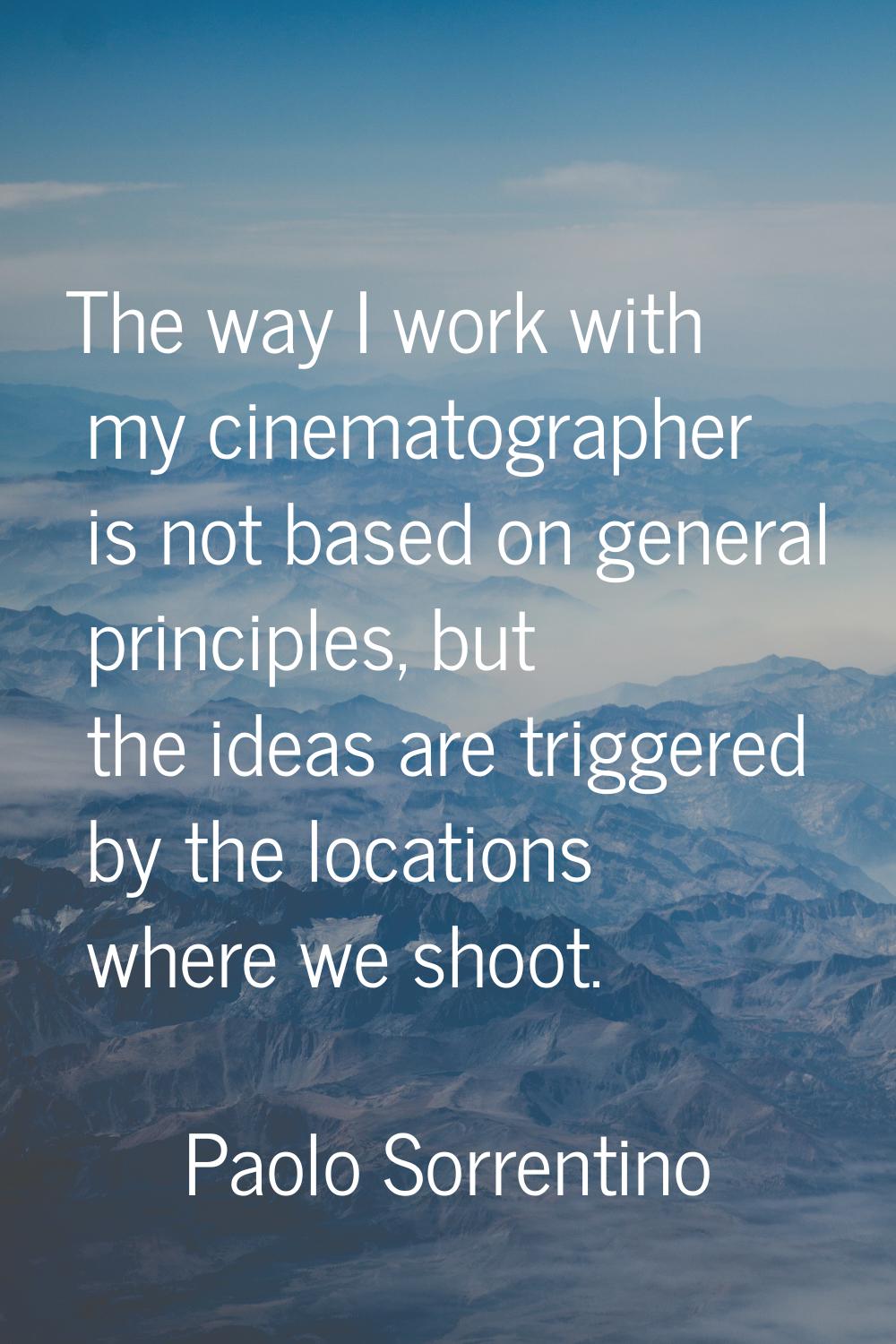 The way I work with my cinematographer is not based on general principles, but the ideas are trigge