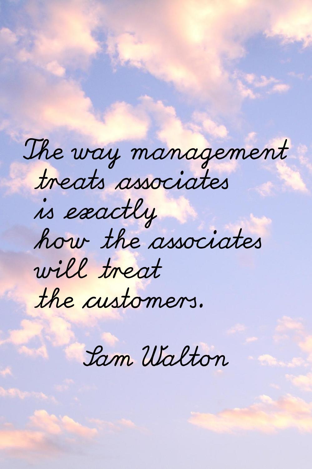 The way management treats associates is exactly how the associates will treat the customers.