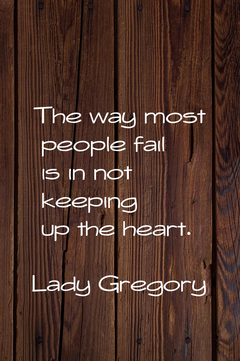 The way most people fail is in not keeping up the heart.