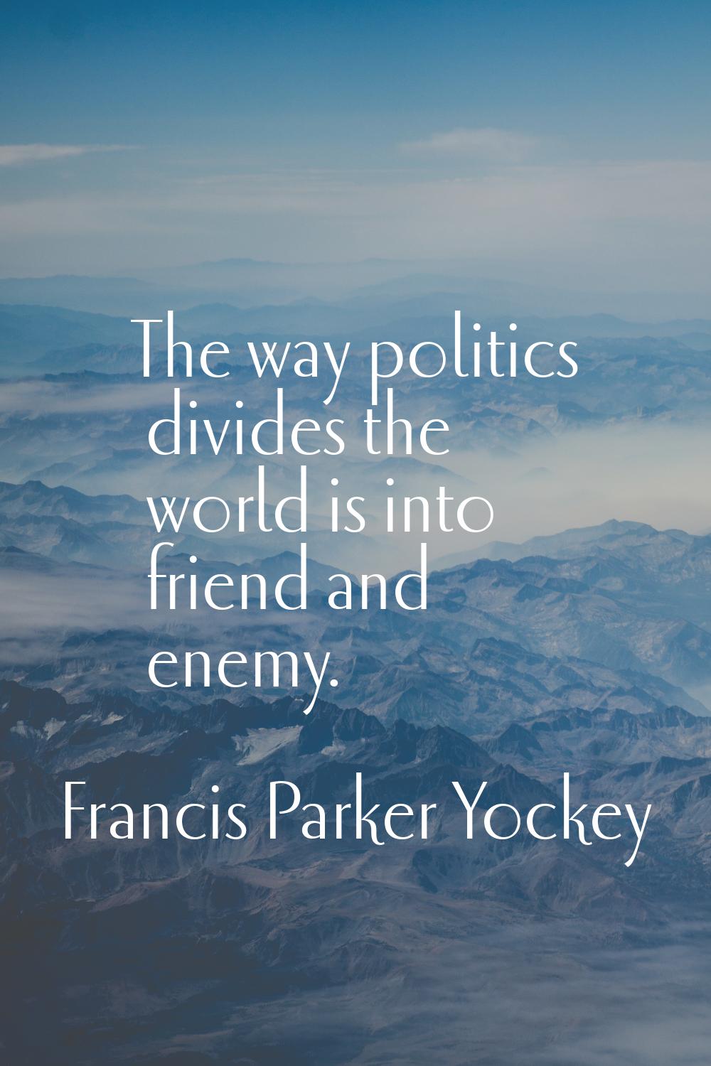 The way politics divides the world is into friend and enemy.