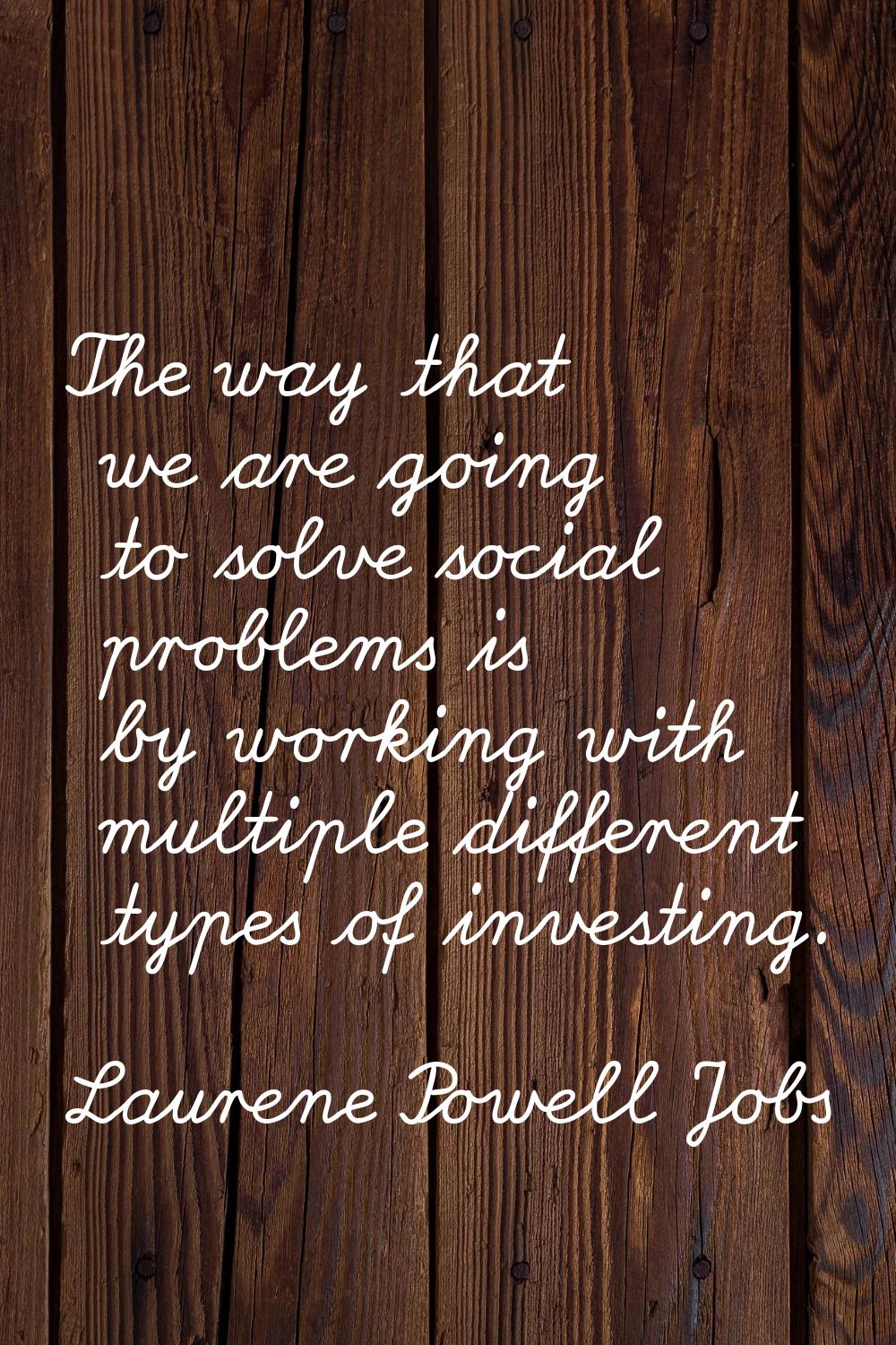The way that we are going to solve social problems is by working with multiple different types of i