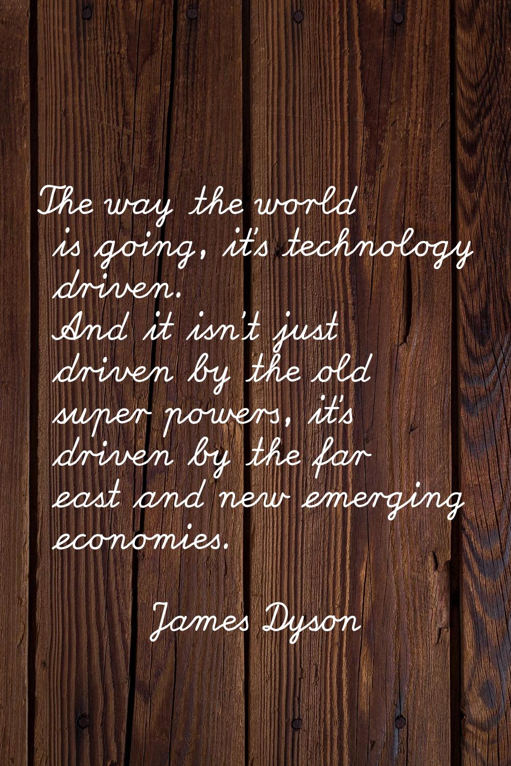 The way the world is going, it's technology driven. And it isn't just driven by the old super power