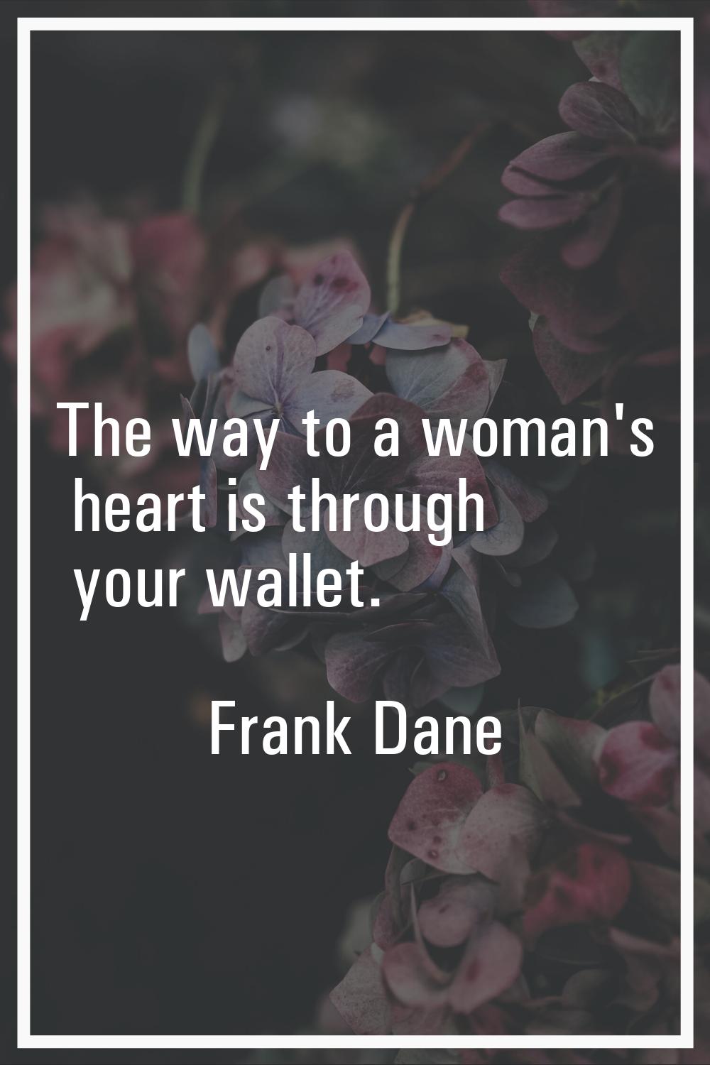 The way to a woman's heart is through your wallet.