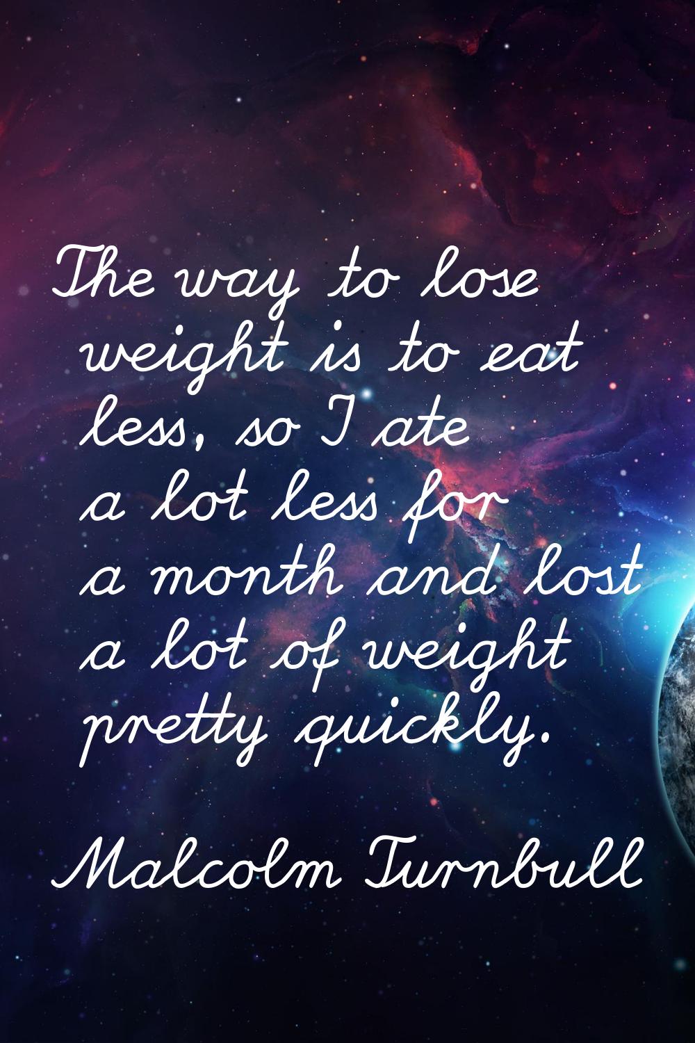 The way to lose weight is to eat less, so I ate a lot less for a month and lost a lot of weight pre
