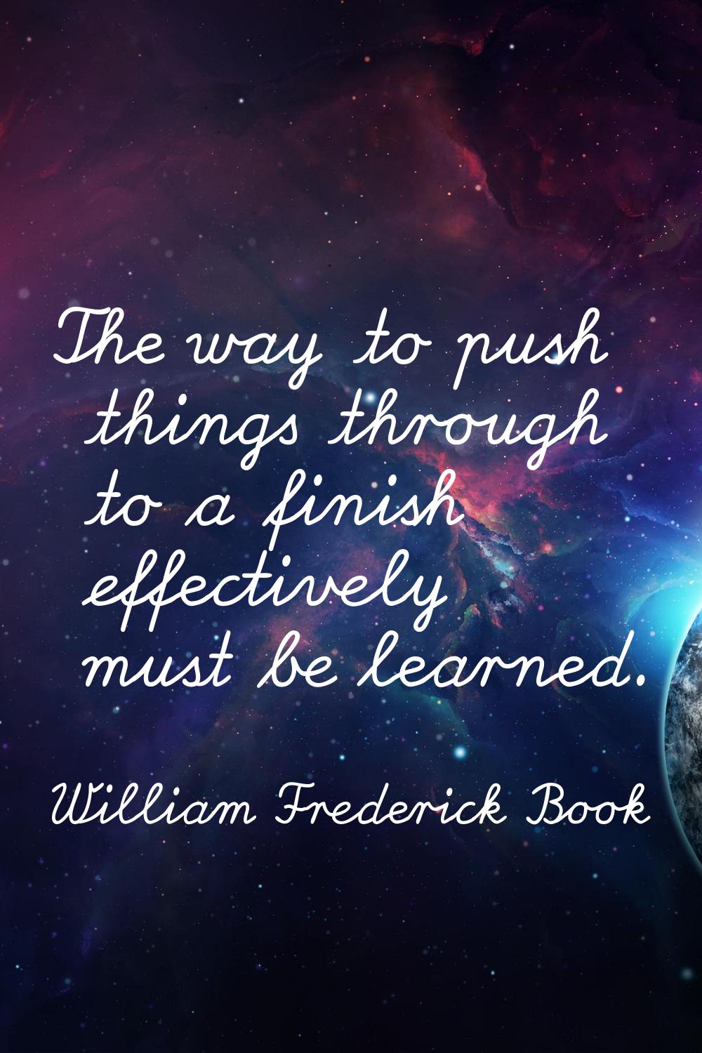The way to push things through to a finish effectively must be learned.