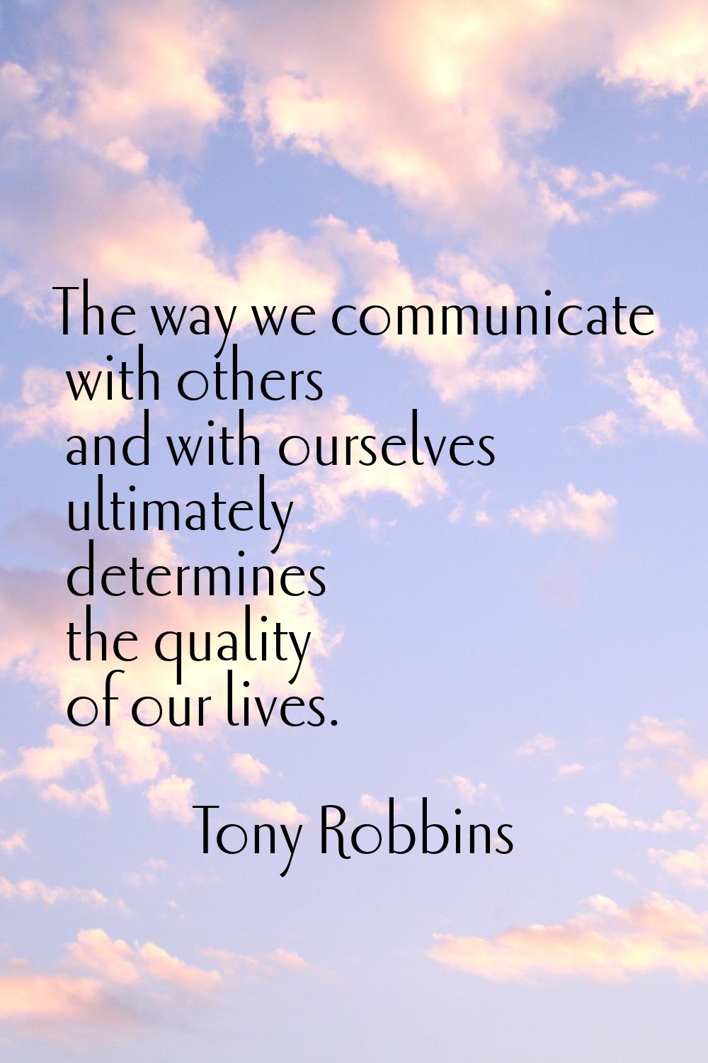 The way we communicate with others and with ourselves ultimately determines the quality of our live
