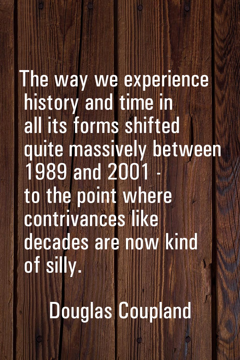 The way we experience history and time in all its forms shifted quite massively between 1989 and 20