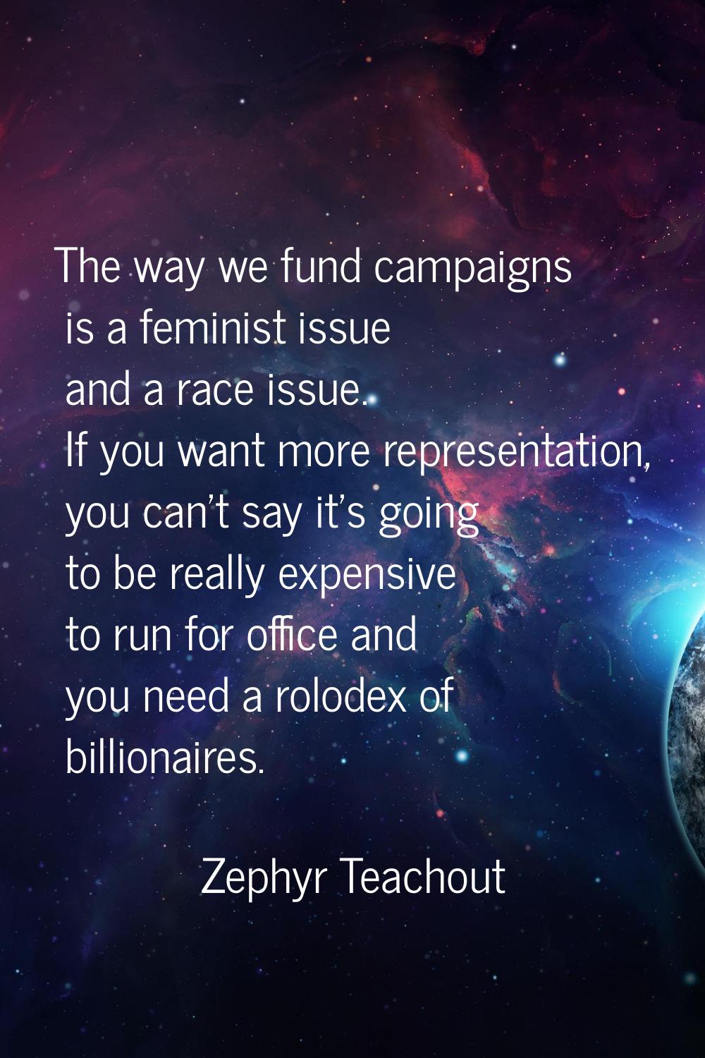 The way we fund campaigns is a feminist issue and a race issue. If you want more representation, yo